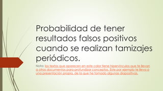 Probabilidad de tener 
resultados falsos positivos 
cuando se realizan tamizajes 
periódicos. 
Nota: los textos que aparec...