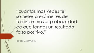 “cuantas mas veces te 
sometes a exámenes de 
tamizaje mayor probabilidad 
de que tengas un resultado 
falso positivo.” 
H...