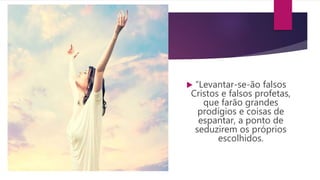  “Levantar-se-ão falsos
Cristos e falsos profetas,
que farão grandes
prodígios e coisas de
espantar, a ponto de
seduzirem os próprios
escolhidos.
 