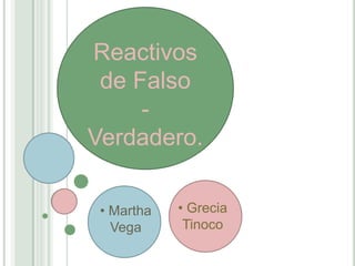 Reactivos
 de Falso
     -
Verdadero.

 • Martha   • Grecia
   Vega      Tinoco
 