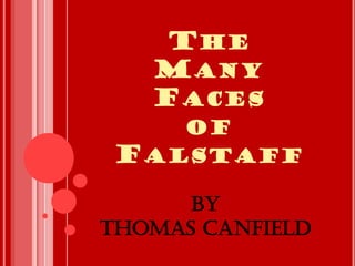 THE
   MANY
   FACES
      OF
 FALSTAFF

      By
Thomas Canfield
 