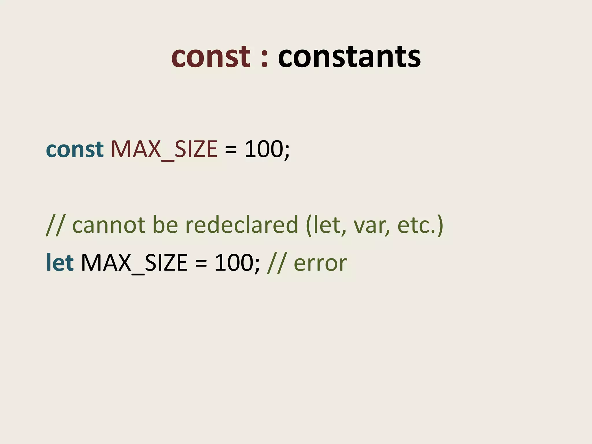 const : constants

const MAX_SIZE = 100;

// cannot be redeclared (let, var, etc.)
let MAX_SIZE = 100; // error
 
