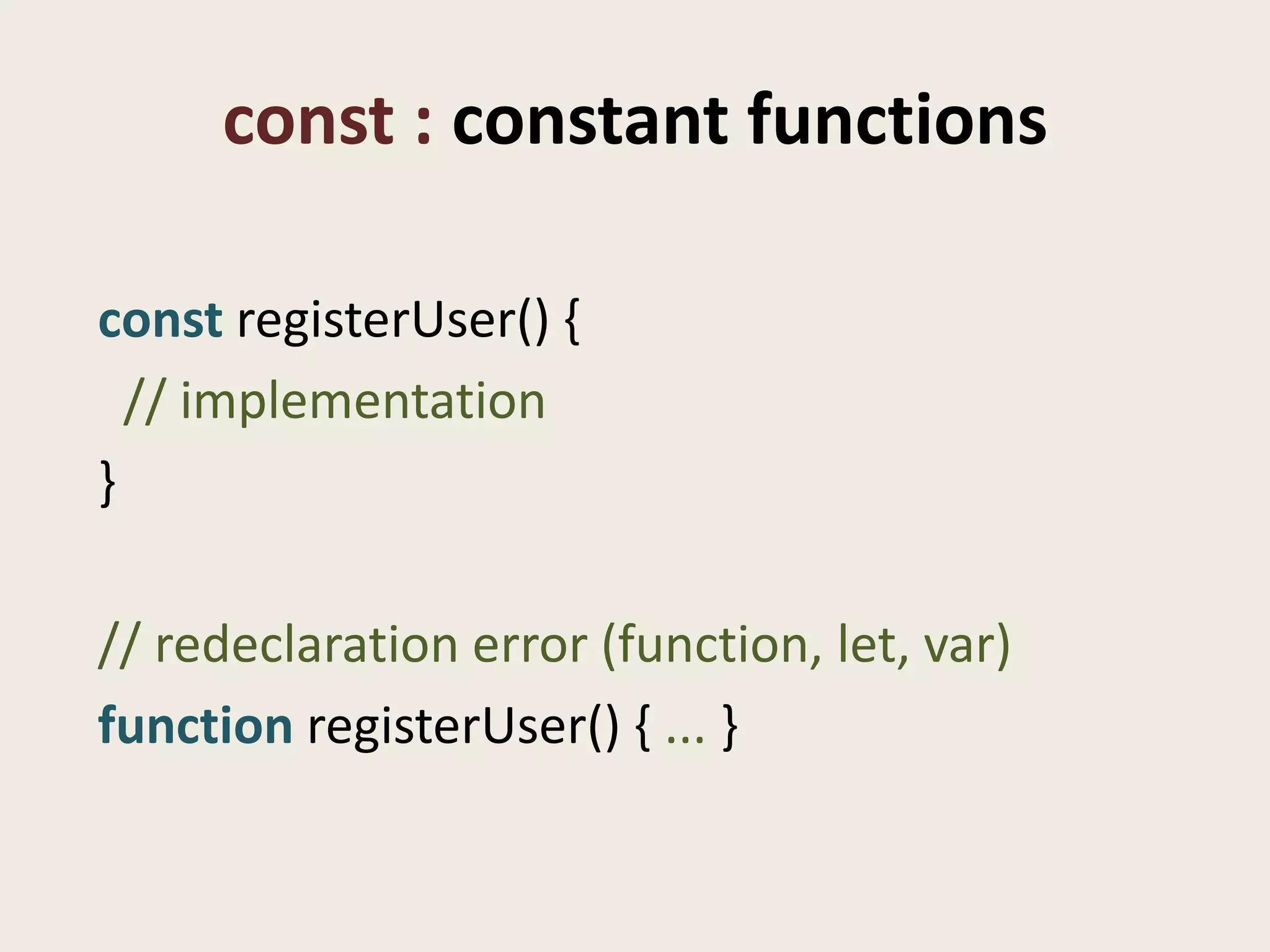 const : constant functions

const registerUser() {
  // implementation
}

// redeclaration error (function, let, var)
function registerUser() { ... }
 