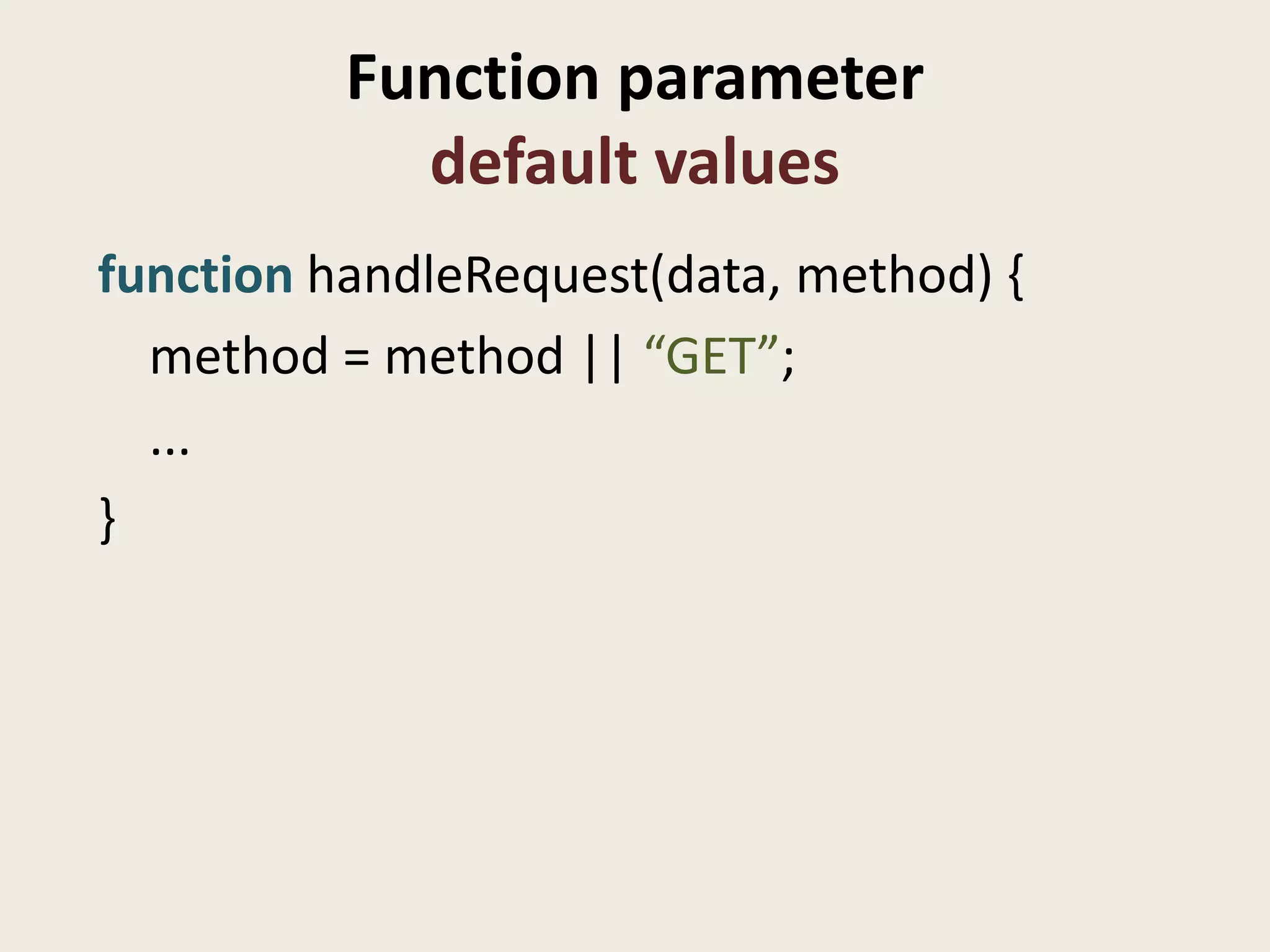 Function parameter
            default values
function handleRequest(data, method) {
  method = method || “GET”;
  ...
}
 