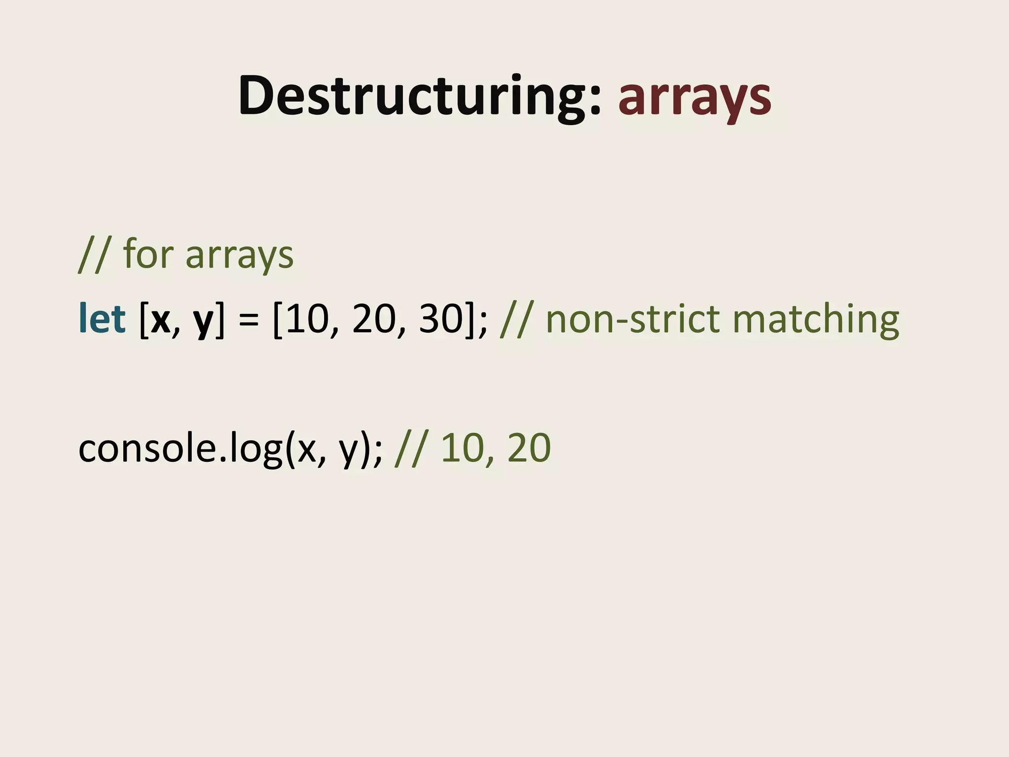Destructuring: arrays

// for arrays
let [x, y] = [10, 20, 30]; // non-strict matching

console.log(x, y); // 10, 20
 