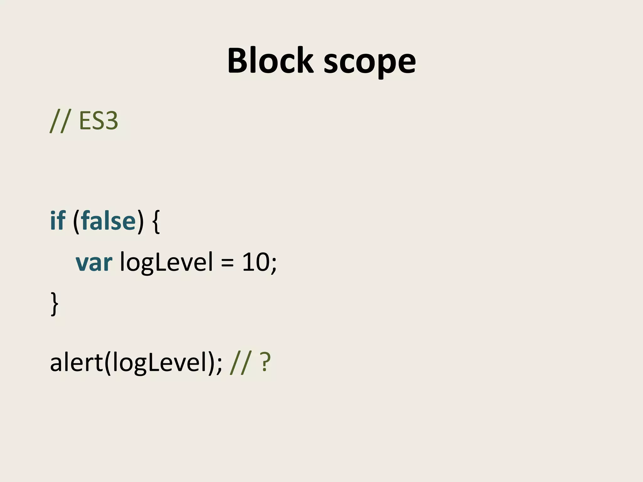 Block scope
// ES3


if (false) {
   var logLevel = 10;
}

alert(logLevel); // ?
 