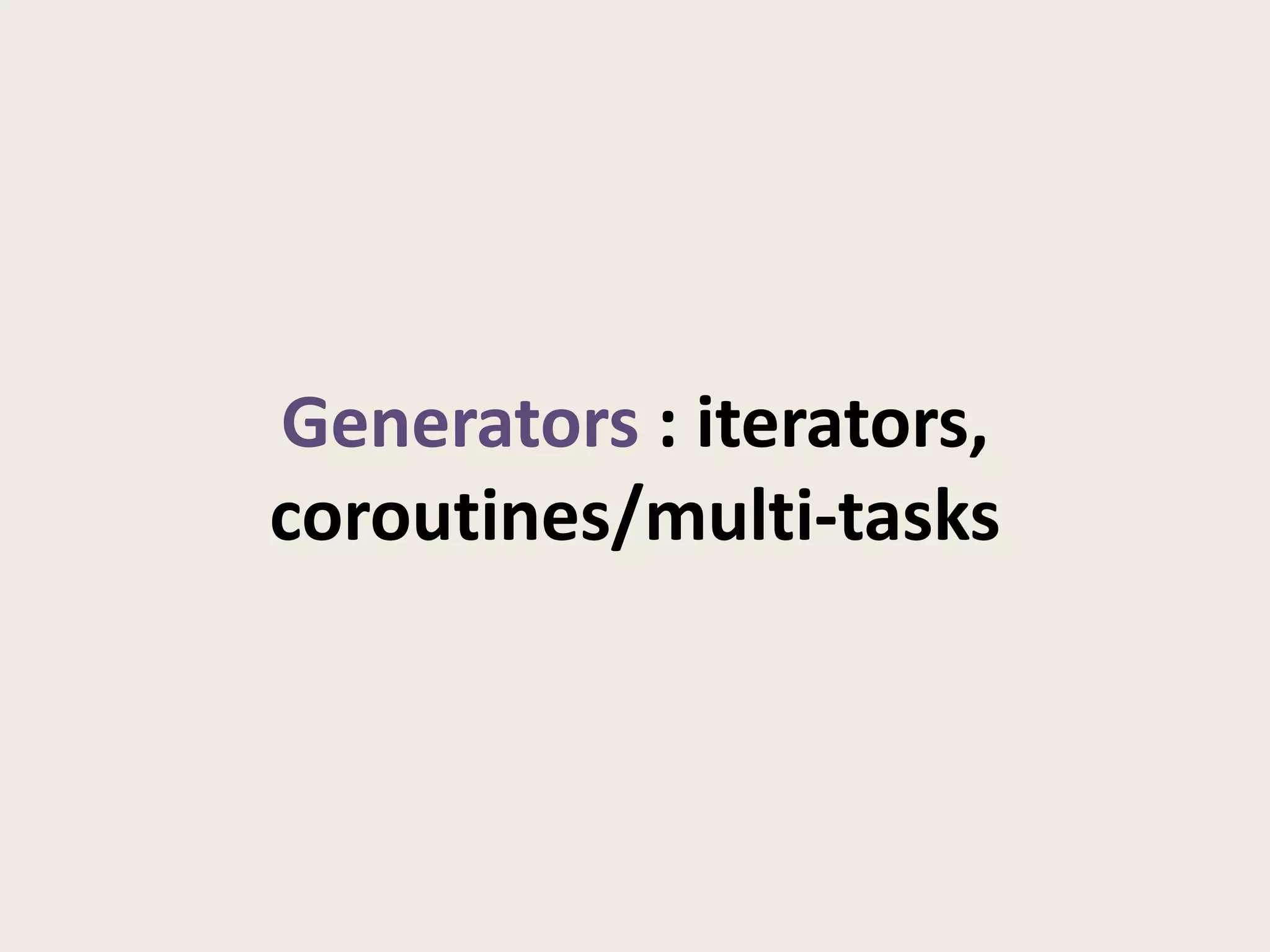 Generators : iterators,
coroutines/multi-tasks
 