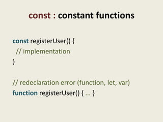 const : constant functions

const registerUser() {
  // implementation
}

// redeclaration error (function, let, var)
function registerUser() { ... }
 