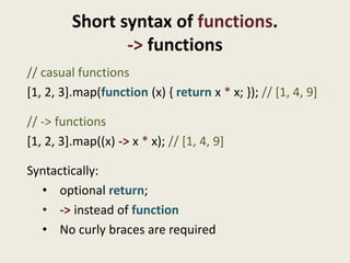 Short syntax of functions.
                -> functions
// casual functions
[1, 2, 3].map(function (x) { return x * x; }); // [1, 4, 9]

// -> functions
[1, 2, 3].map((x) -> x * x); // [1, 4, 9]

Syntactically:
  • optional return;
  • -> instead of function
  • No curly braces are required
 