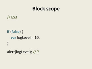 Block scope
// ES3


if (false) {
   var logLevel = 10;
}

alert(logLevel); // ?
 