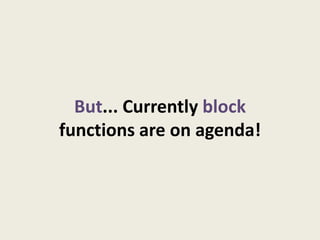 But... Currently block
functions are on agenda!
 