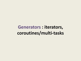 Generators : iterators,
coroutines/multi-tasks
 