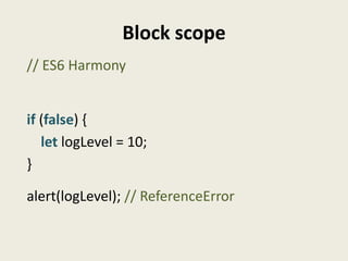 Block scope
// ES6 Harmony


if (false) {
   let logLevel = 10;
}

alert(logLevel); // ReferenceError
 
