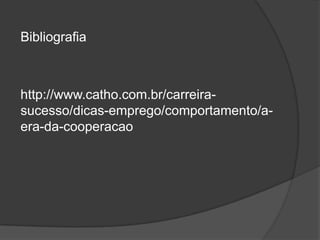 Bibliografia
http://www.catho.com.br/carreira-
sucesso/dicas-emprego/comportamento/a-
era-da-cooperacao
 