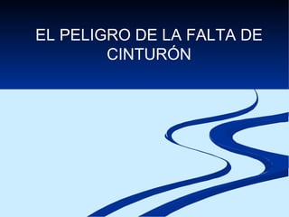 EL PELIGRO DE LA FALTA DE CINTURÓN 