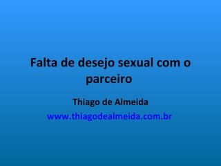 Falta de desejo sexual com o parceiro  Thiago de Almeida www.thiagodealmeida.com.br   