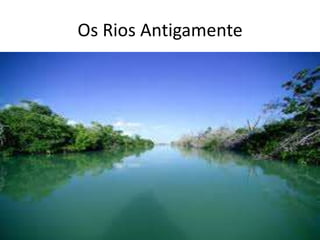 Os Rios Antigamente 
 