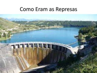 Como Eram as Represas 
 