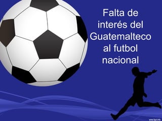Falta de
interés del
Guatemalteco
al futbol
nacional
 