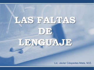 Lic. Javier Céspedes Mata, M.E.
LAS FALTAS
DE
LENGUAJE
 