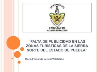 “FALTA DE PUBLICIDAD EN LAS
ZONAS TURÍSTICAS DE LA SIERRA
NORTE DEL ESTADO DE PUEBLA”
María Fernanda Lemini Villalobos
 