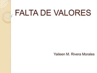 FALTA DE VALORES



        Yaileen M. Rivera Morales
 