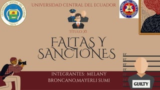 FALTAS Y
SANCIONES
INTEGRANTES: MELANY
BRONCANO,MAYERLI SUMI
Título: XI
universidad central del ecuador
 