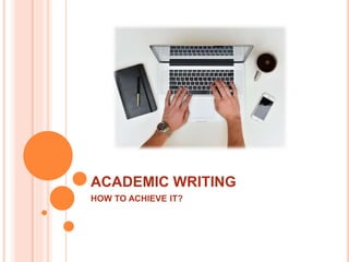 ACADEMIC WRITING
HOW TO ACHIEVE IT?
 