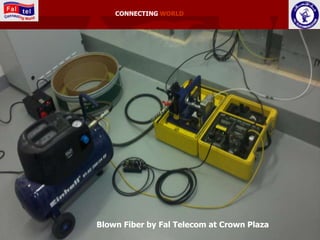 CONNECTING WORLD




Blown Fiber by Fal Telecom at Crown Plaza
 