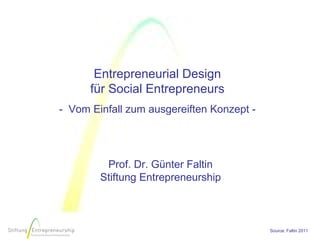 Entrepreneurial Design
      für Social Entrepreneurs
- Vom Einfall zum ausgereiften Konzept -




         Prof. Dr. Günter Faltin
        Stiftung Entrepreneurship



                                           Source: Faltin 2011
 