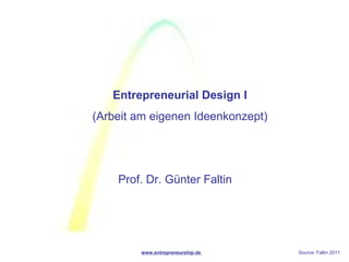 Entrepreneurial Design I
(Arbeit am eigenen Ideenkonzept)




    Prof. Dr. Günter Faltin




        www.entrepreneurship.de    Source: Faltin 2011
 