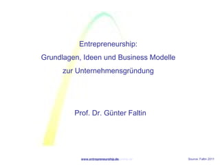 Entrepreneurship:
Grundlagen, Ideen und Business Modelle
      zur Unternehmensgründung




         Prof. Dr. Günter Faltin




           www.entrepreneurship.de
                     www.entrepreneurship.de   Source: Faltin 2011
 