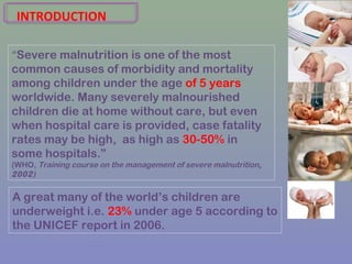 INTRODUCTION
“Severe malnutrition is one of the most
common causes of morbidity and mortality
among children under the age...