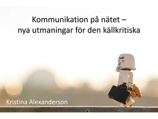 Kommunikation på nätet –
   nya utmaningar för den källkritiska




Kristina Alexanderson
 