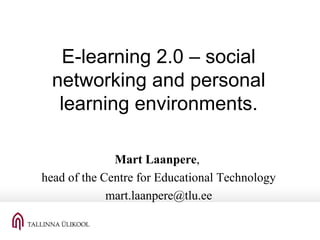 E-learning 2.0 – social networking and personal learning environments. Mart Laanpere ,  head of the Centre for Educational Technology [email_address] 