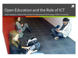 
Open Education and the Role of ICT
Mart Laanpere, head of the Centre for Educational Technology, Tallinn University
 