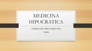 MEDICINA 
HIPOCRATICA 
ANDRES EDUARDO PEREZ ROA 
1MHB 
 