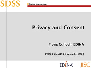Access Management
Privacy and Consent
Fiona Culloch, EDINA
FAM09, Cardiff, 24 November 2009
 