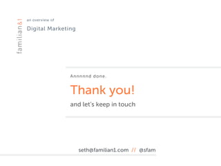 an overview of 
Digital Marketing
Annnnnd done.
Thank you!
and let’s keep in touch
seth@familian1.com // @sfam
 
