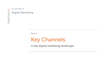 an overview of 
Digital Marketing
Part 2
Key Channels
in the digital marketing landscape
 