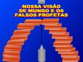 NOSSA VISÃO  DE MUNDO E OS FALSOS PROFETAS 