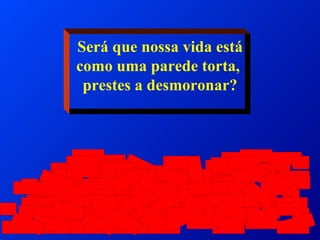 Será que nossa vida está como uma parede torta,  prestes a desmoronar? 