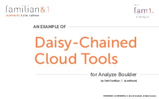 PROPRIETARY + CONFIDENTIAL © 2012-18 Familian&1, All Rights Reserved
Daisy-Chained
Cloud Tools
AN EXAMPLE OF
by Seth Familian // @sethfam1
for Analyze Boulder
 