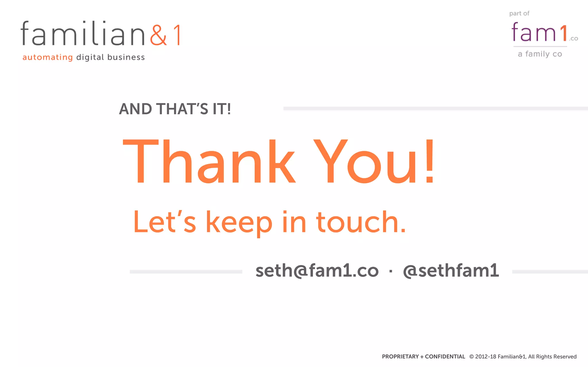 PROPRIETARY + CONFIDENTIAL © 2012-18 Familian&1, All Rights Reserved
Thank You!
AND THAT’S IT!
seth@fam1.co · @sethfam1
Let’s keep in touch.
 