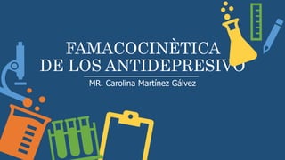 FAMACOCINÈTICA
DE LOS ANTIDEPRESIVO
MR. Carolina Martínez Gálvez
 
