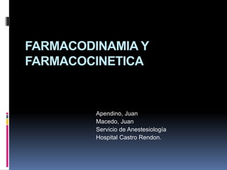 FARMACODINAMIA Y
FARMACOCINETICA
Apendino, Juan
Macedo, Juan
Servicio de Anestesiología
Hospital Castro Rendon.
 