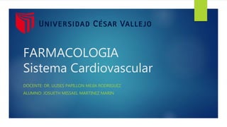 FARMACOLOGIA
Sistema Cardiovascular
DOCENTE: DR. ULISES PAPILLON MEJIA RODRIGUEZ
ALUMNO: JOSUETH MISSAEL MARTINEZ MARIN
 