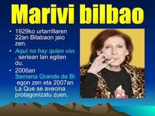 1929ko urtarrillaren 22an Bilabaon jaio zen. Aquí no hay quien viva , seriean lan egiten du. 2006an  Semana Grande de Bilbao  egon zen eta 2007an La Que se avecina protagonizatu zuen. Marivi bilbao 
