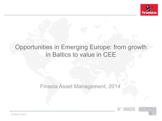 Finasta © 2014
Opportunities in Emerging Europe: from growth
in Baltics to value in CEE
Finasta Asset Management, 2014
 