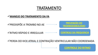TRATAMENTO
MANEJO DO TRATAMENTO DA FA
PREDISPÕE A TROMBO NO AE
RITMO RÁPIDO E IRREGULAR
PERDA DO KICK ATRIAL E CONTRAÇÃO VENTRICULAR NÃO COORDENADA
PREVENÇÃO DO
TROMBOEMBOLISMO
CONTROLE DA FREQUENCIA
CONTROLE DO RITMO
 